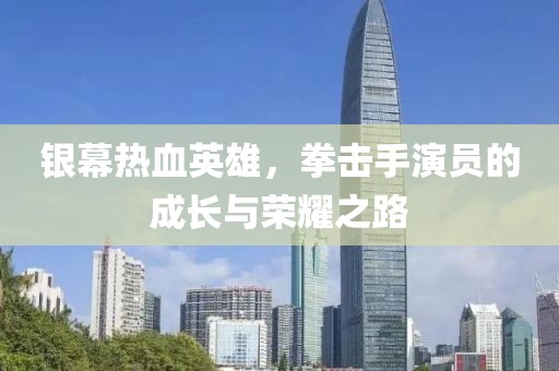 銀幕熱血英雄，拳擊手演員的成長(zhǎng)與榮耀之路