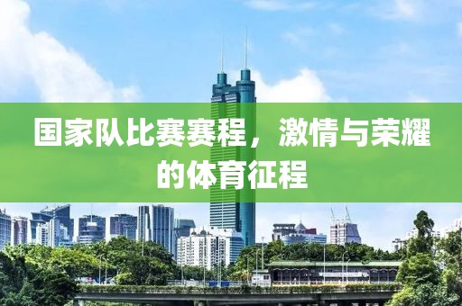 國家隊比賽賽程，激情與榮耀的體育征程