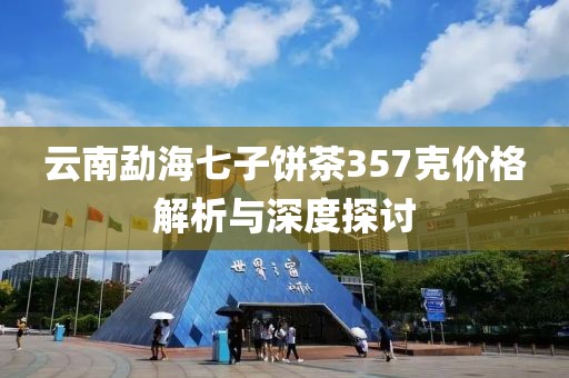 云南勐海七子餅茶357克價格解析與深度探討