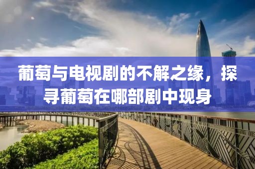 葡萄與電視劇的不解之緣，探尋葡萄在哪部劇中現(xiàn)身