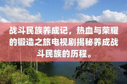 戰(zhàn)斗民族養(yǎng)成記，熱血與榮耀的鍛造之旅電視劇揭秘養(yǎng)成戰(zhàn)斗民族的歷程。