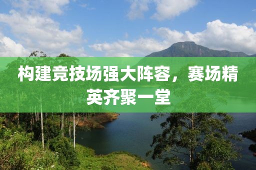 構(gòu)建競技場強大陣容，賽場精英齊聚一堂