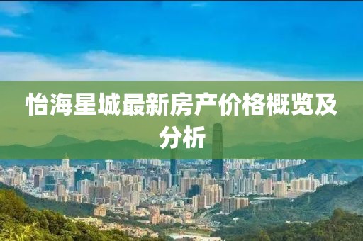 怡海星城最新房產(chǎn)價格概覽及分析