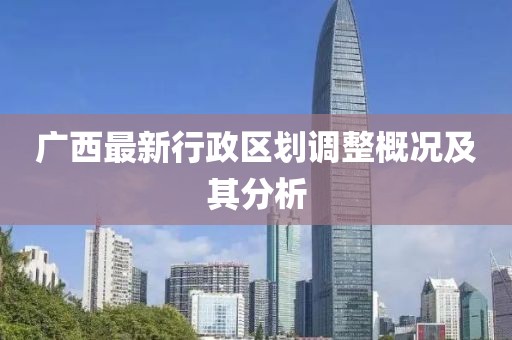 廣西最新行政區(qū)劃調(diào)整概況及其分析