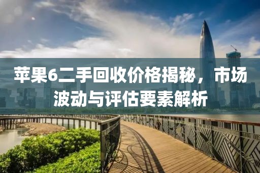 蘋果6二手回收價(jià)格揭秘，市場(chǎng)波動(dòng)與評(píng)估要素解析