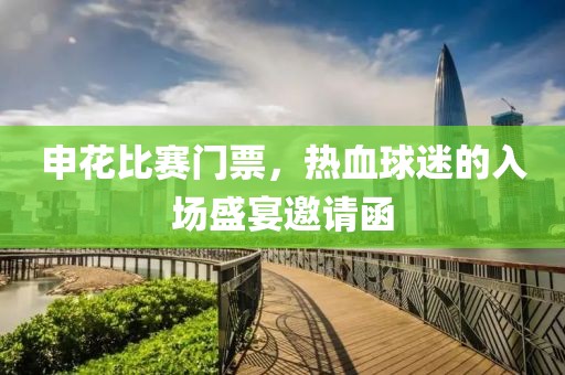 申花比賽門票，熱血球迷的入場盛宴邀請函