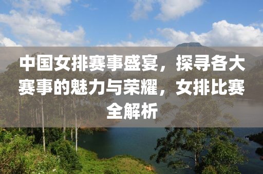 中國女排賽事盛宴，探尋各大賽事的魅力與榮耀，女排比賽全解析