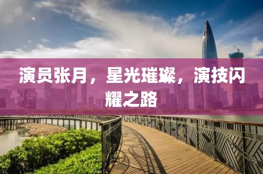 演員張?jiān)?，星光璀璨，演技閃耀之路