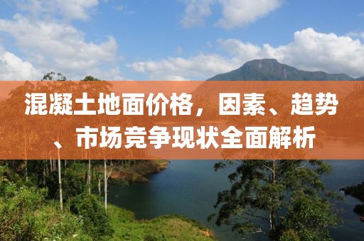 混凝土地面價格，因素、趨勢、市場競爭現(xiàn)狀全面解析