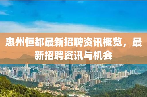 惠州恒都最新招聘資訊概覽，最新招聘資訊與機會