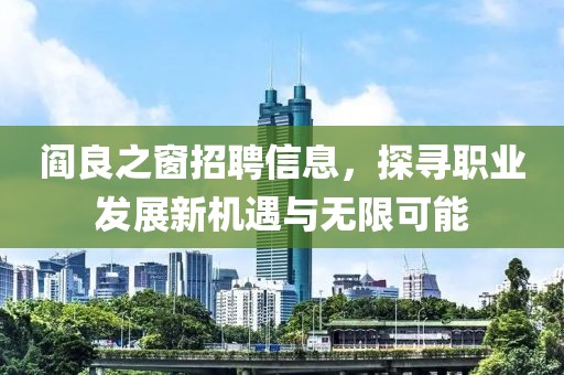 閻良之窗招聘信息，探尋職業(yè)發(fā)展新機(jī)遇與無限可能