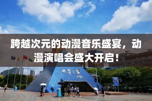 跨越次元的動漫音樂盛宴，動漫演唱會盛大開啟！