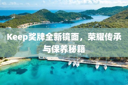 Keep獎(jiǎng)牌全新鏡面，榮耀傳承與保養(yǎng)秘籍