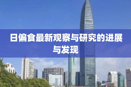 日偏食最新觀察與研究的進(jìn)展與發(fā)現(xiàn)