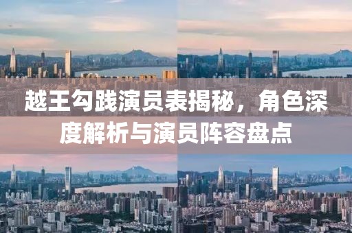 越王勾踐演員表揭秘，角色深度解析與演員陣容盤點