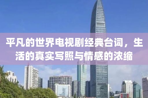 平凡的世界電視劇經典臺詞，生活的真實寫照與情感的濃縮