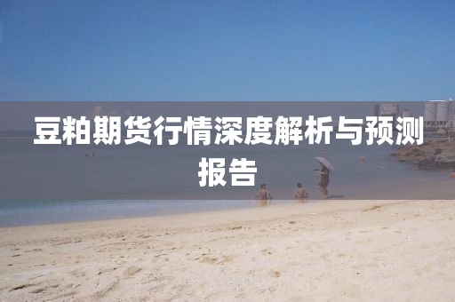 豆粕期貨行情深度解析與預(yù)測(cè)報(bào)告