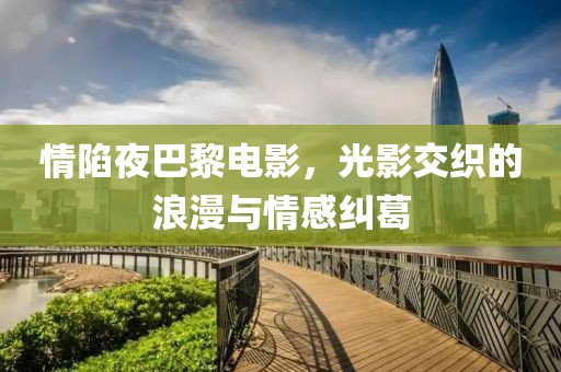 情陷夜巴黎電影，光影交織的浪漫與情感糾葛