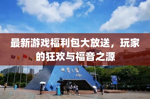 最新游戲福利包大放送，玩家的狂歡與福音之源