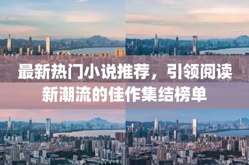 最新熱門小說推薦，引領(lǐng)閱讀新潮流的佳作集結(jié)榜單