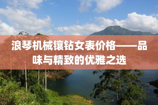 浪琴機械鑲鉆女表價格——品味與精致的優(yōu)雅之選