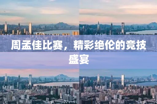 周孟佳比賽，精彩絕倫的競技盛宴