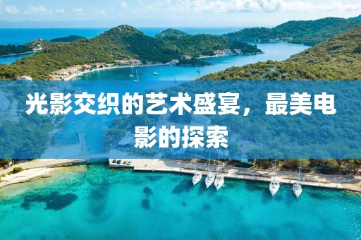 光影交織的藝術(shù)盛宴，最美電影的探索