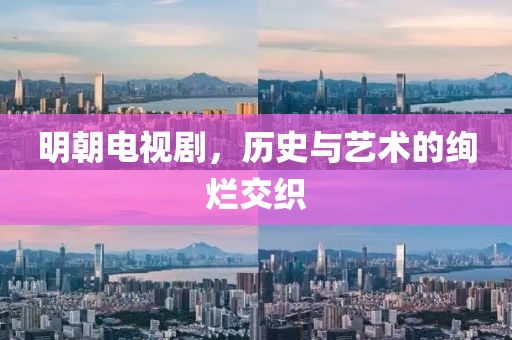 明朝電視劇，歷史與藝術(shù)的絢爛交織