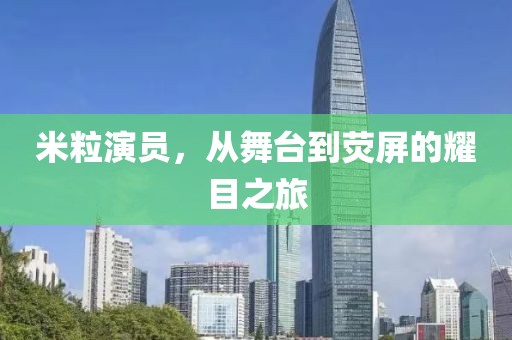 米粒演員，從舞臺到熒屏的耀目之旅