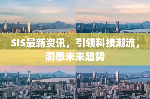 SIS最新資訊，引領(lǐng)科技潮流，洞悉未來趨勢