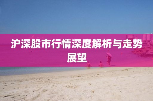 滬深股市行情深度解析與走勢展望