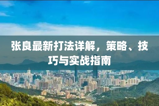 張良最新打法詳解，策略、技巧與實戰(zhàn)指南