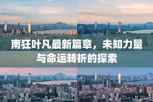南狂葉凡最新篇章，未知力量與命運(yùn)轉(zhuǎn)折的探索