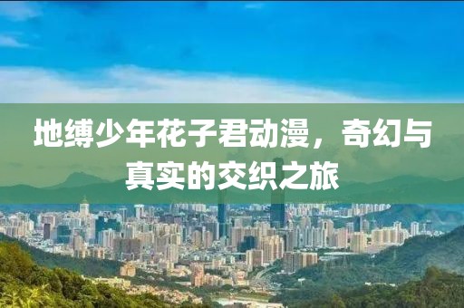 地縛少年花子君動(dòng)漫，奇幻與真實(shí)的交織之旅