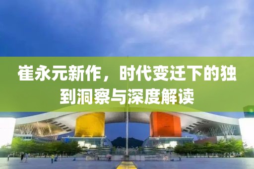 崔永元新作，時(shí)代變遷下的獨(dú)到洞察與深度解讀
