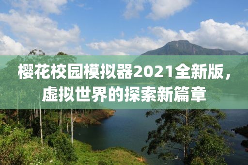 櫻花校園模擬器2021全新版，虛擬世界的探索新篇章