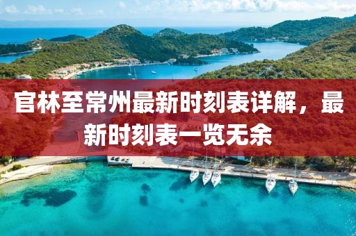 官林至常州最新時刻表詳解，最新時刻表一覽無余