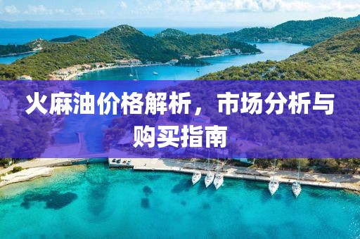 火麻油價(jià)格解析，市場(chǎng)分析與購(gòu)買指南