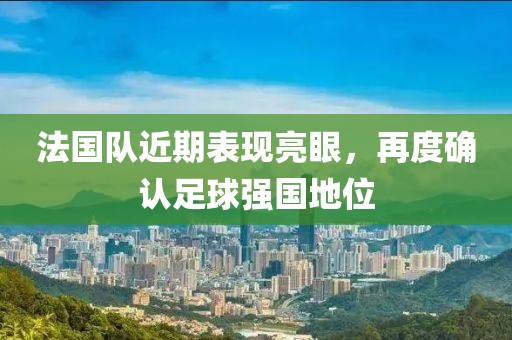 法國(guó)隊(duì)近期表現(xiàn)亮眼，再度確認(rèn)足球強(qiáng)國(guó)地位