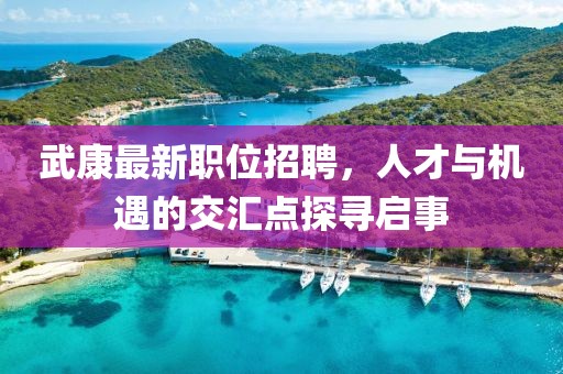 武康最新職位招聘，人才與機(jī)遇的交匯點(diǎn)探尋啟事
