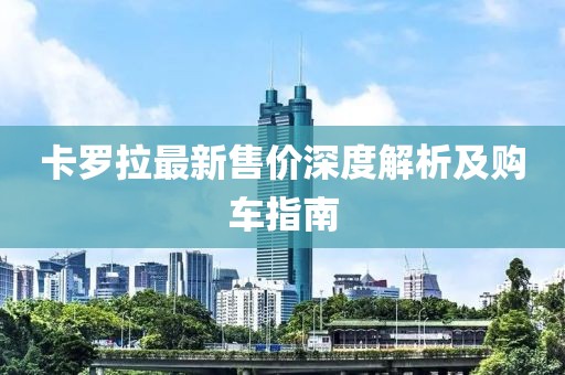 卡羅拉最新售價(jià)深度解析及購車指南