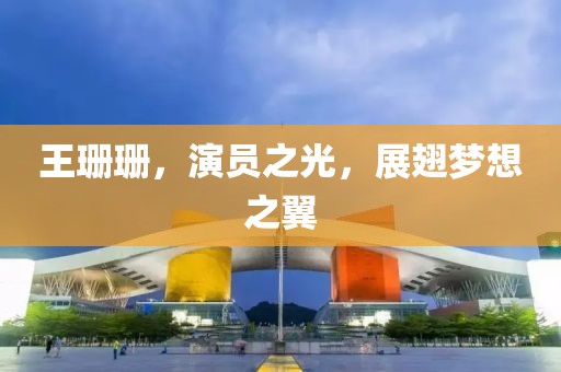 王珊珊，演員之光，展翅夢想之翼