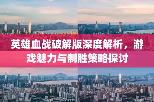 英雄血戰(zhàn)破解版深度解析，游戲魅力與制勝策略探討