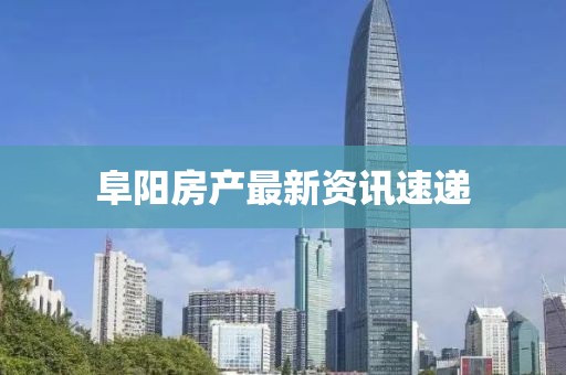 阜陽房產最新資訊速遞