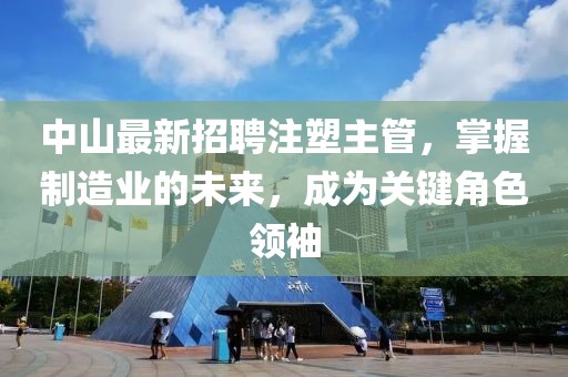 中山最新招聘注塑主管，掌握制造業(yè)的未來，成為關(guān)鍵角色領(lǐng)袖