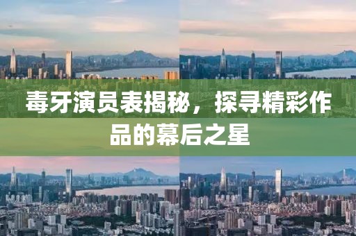 毒牙演員表揭秘，探尋精彩作品的幕后之星