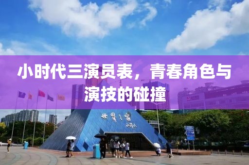 小時(shí)代三演員表，青春角色與演技的碰撞