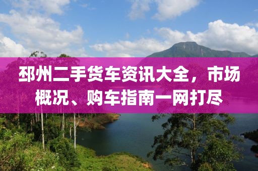 邳州二手貨車(chē)資訊大全，市場(chǎng)概況、購(gòu)車(chē)指南一網(wǎng)打盡