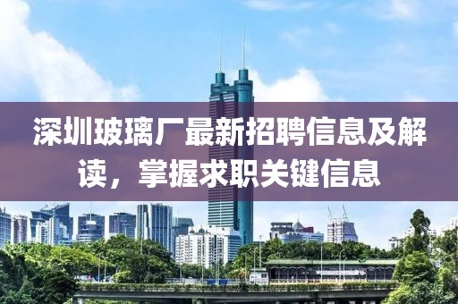深圳玻璃廠最新招聘信息及解讀，掌握求職關(guān)鍵信息
