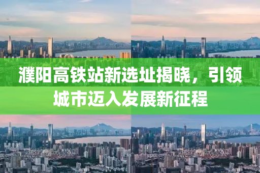 濮陽高鐵站新選址揭曉，引領城市邁入發(fā)展新征程